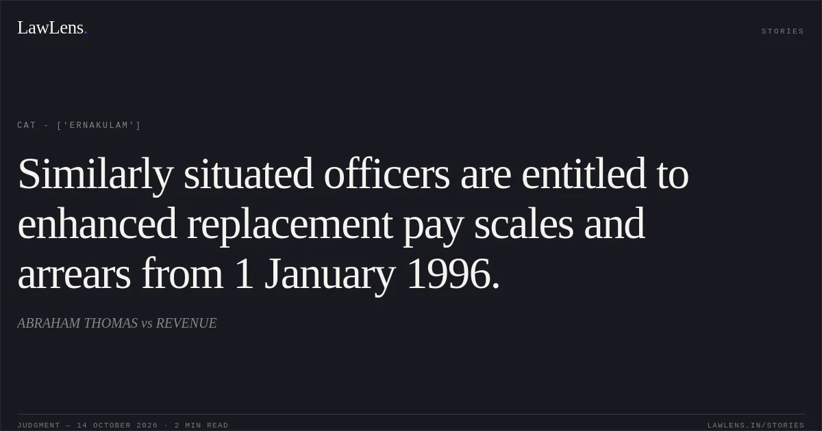 Similarly situated officers are entitled to enhanced replacement pay scales and arrears from 1 January 1996.. ABRAHAM THOMAS vs REVENUE. CAT - ['Ernakulam']. LawLens