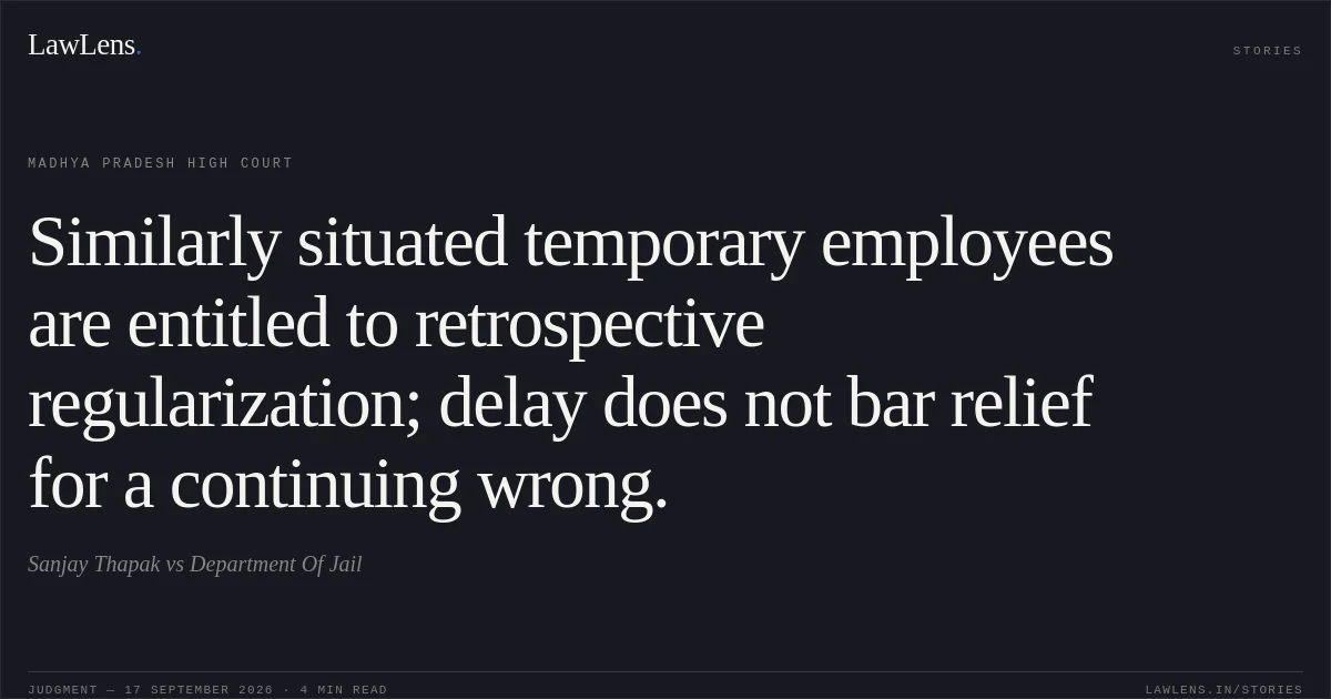 Similarly situated temporary employees are entitled to retrospective regularization; delay does not bar relief for a continuing wrong.. Sanjay Thapak vs Department Of Jail. Madhya Pradesh High Court. LawLens