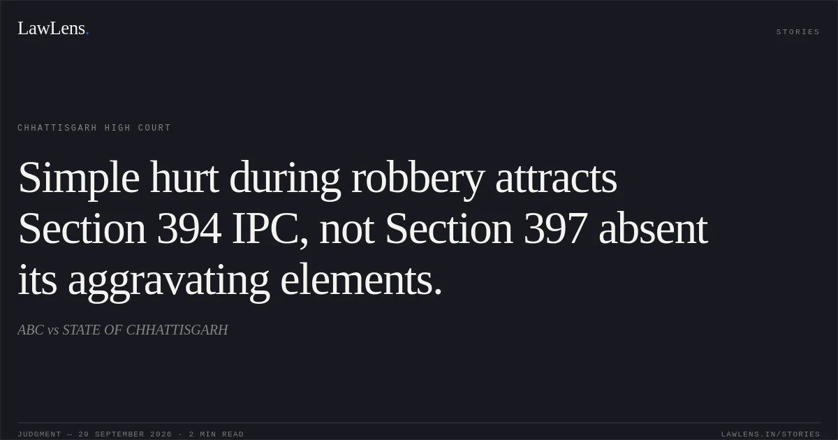 Simple hurt during robbery attracts Section 394 IPC, not Section 397 absent its aggravating elements.. ABC vs STATE OF CHHATTISGARH. Chhattisgarh High Court. LawLens