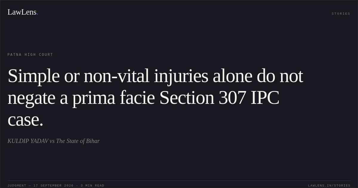 Simple or non-vital injuries alone do not negate a prima facie Section 307 IPC case.. KULDIP YADAV vs The State of Bihar. Patna High Court. LawLens