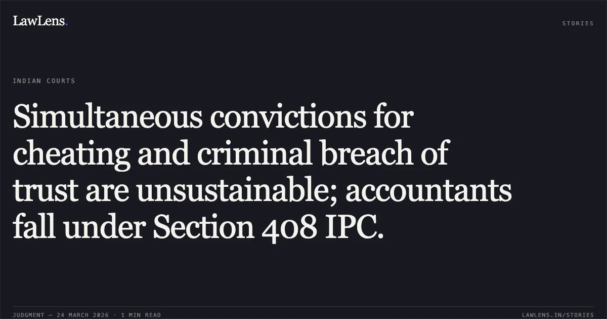 Simultaneous convictions for cheating and criminal breach of trust are unsustainable; accountants fall under Section 408 IPC.. Brijesh vs The State Of Madhya Pradesh. Madhya Pradesh High Court. LawLens