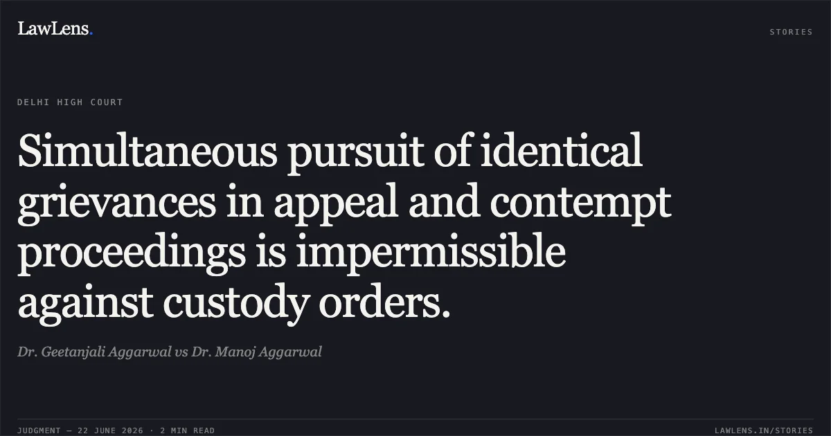 Simultaneous pursuit of identical grievances in appeal and contempt proceedings is impermissible against custody orders.. Dr. Geetanjali Aggarwal vs Dr. Manoj Aggarwal. Delhi High Court. LawLens