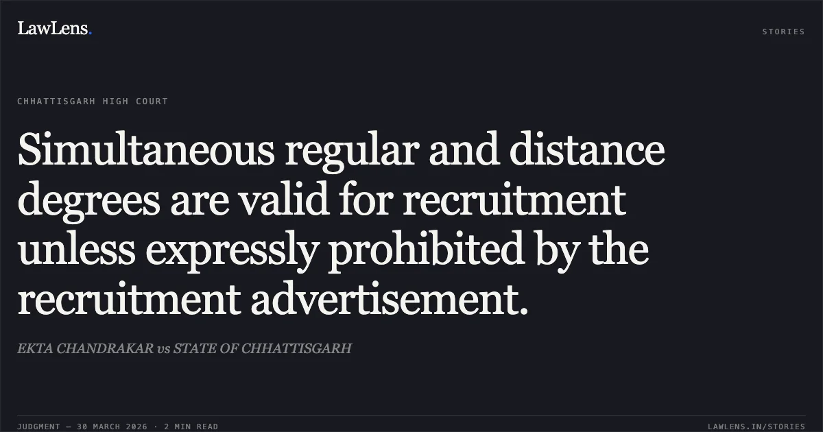 Simultaneous regular and distance degrees are valid for recruitment unless expressly prohibited by the recruitment advertisement.. EKTA CHANDRAKAR vs STATE OF CHHATTISGARH. Chhattisgarh High Court. LawLens