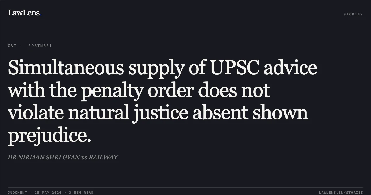 Simultaneous supply of UPSC advice with the penalty order does not violate natural justice absent shown prejudice.. DR NIRMAN SHRI GYAN vs RAILWAY. Central Administrative Tribunal. LawLens