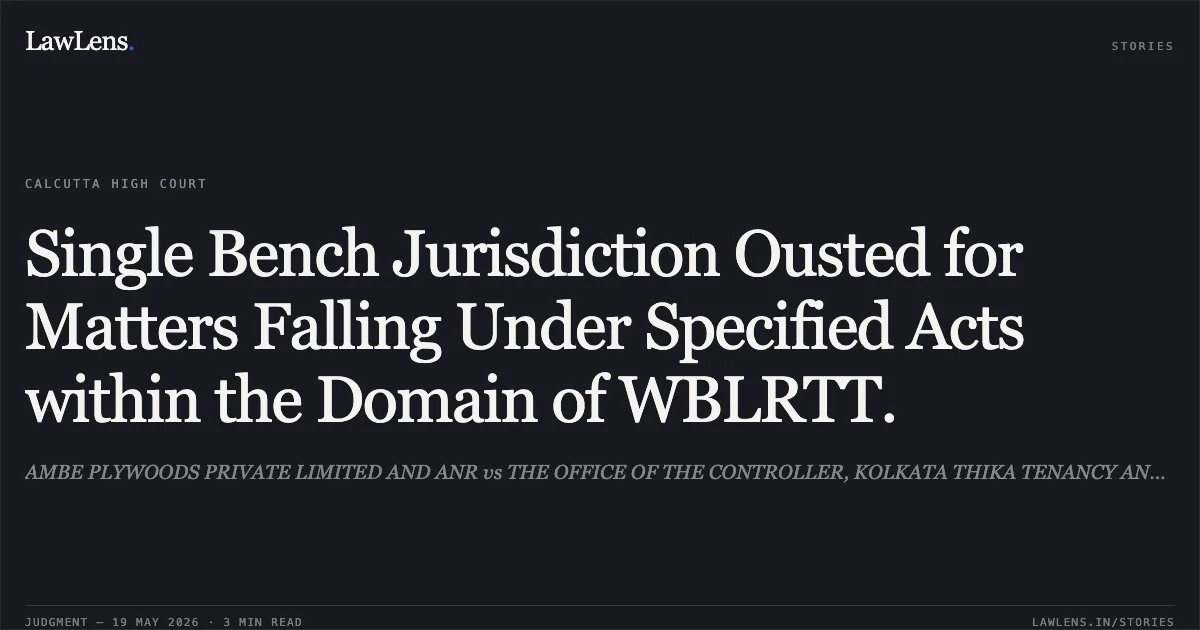 Single Bench Jurisdiction Ousted for Matters Falling Under Specified Acts within the Domain of WBLRTT.. AMBE PLYWOODS PRIVATE LIMITED AND ANR vs THE OFFICE OF THE CONTROLLER, KOLKATA THIKA TENANCY AND ORS. Calcutta High Court. LawLens