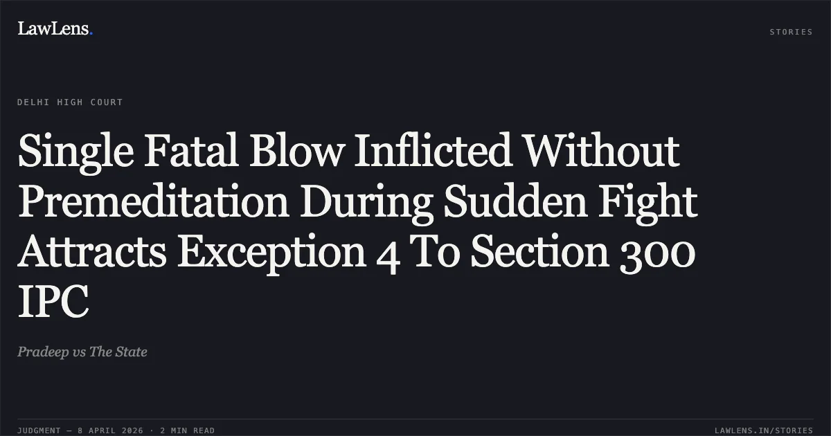 Single Fatal Blow Inflicted Without Premeditation During Sudden Fight Attracts Exception 4 To Section 300 IPC. Pradeep vs The State. Delhi High Court. LawLens