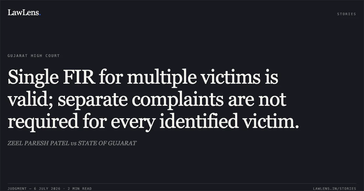 Single FIR for multiple victims is valid; separate complaints are not required for every identified victim.. ZEEL PARESH PATEL vs STATE OF GUJARAT. Gujarat High Court. LawLens