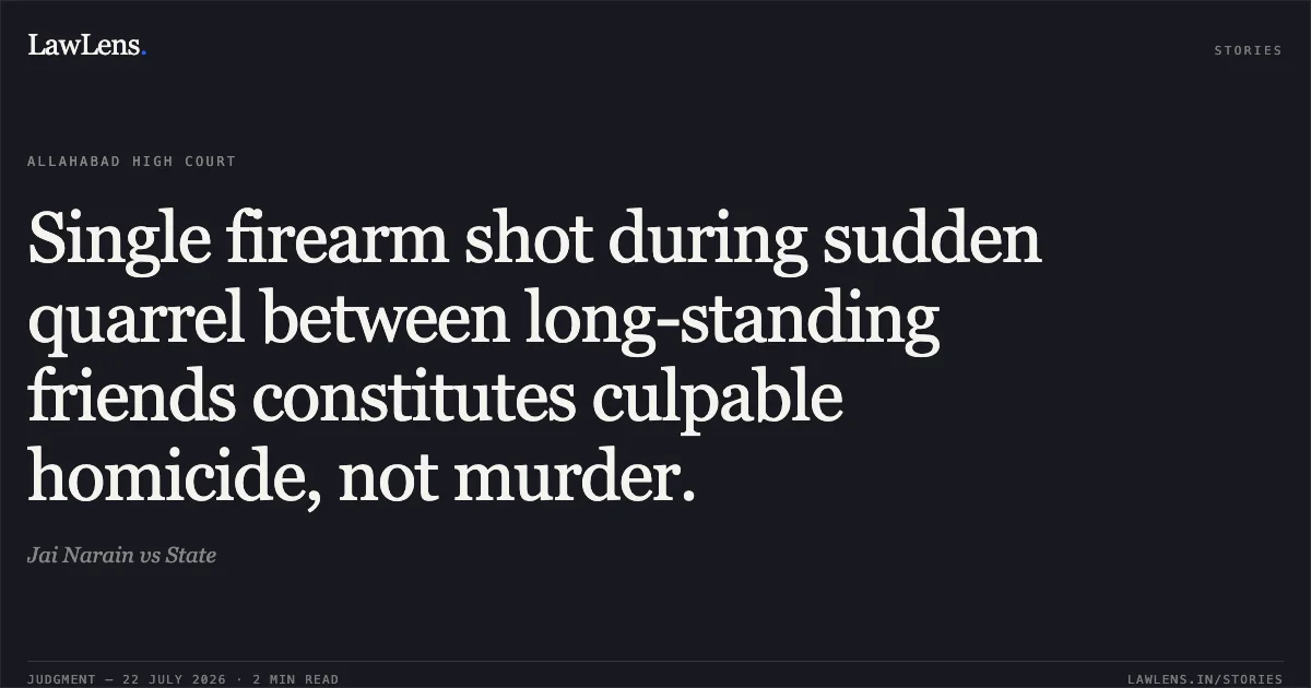 Single firearm shot during sudden quarrel between long-standing friends constitutes culpable homicide, not murder.. Jai Narain vs State. Allahabad High Court. LawLens