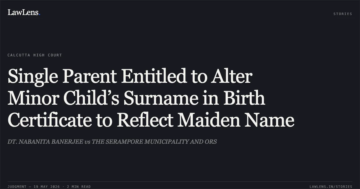 Single Parent Entitled to Alter Minor Child’s Surname in Birth Certificate to Reflect Maiden Name. DT. NABANITA BANERJEE vs THE SERAMPORE MUNICIPALITY AND ORS. Calcutta High Court. LawLens