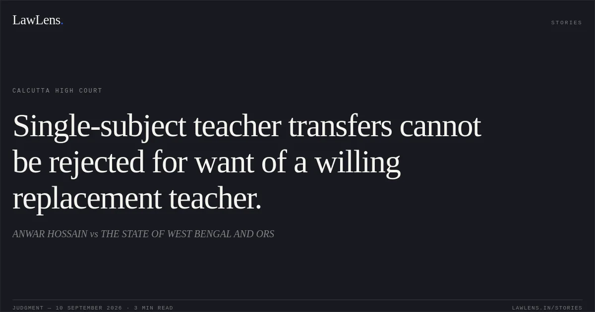 Single-subject teacher transfers cannot be rejected for want of a willing replacement teacher.. ANWAR HOSSAIN vs THE STATE OF WEST BENGAL AND ORS. Calcutta High Court. LawLens