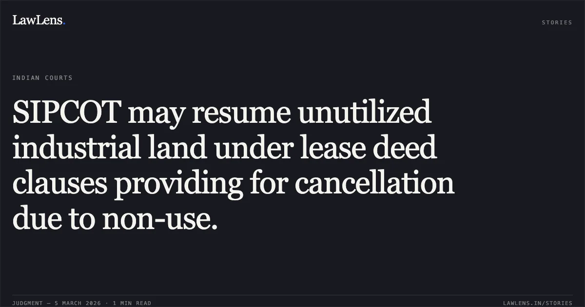 SIPCOT may resume unutilized industrial land under lease deed clauses providing for cancellation due to non-use.. Kems Forging Ltd v. The State Industries Promotion Corporation of Tamilnadu Ltd. (SIPCOT) [2026:MHC:913]. Madras High Court. LawLens