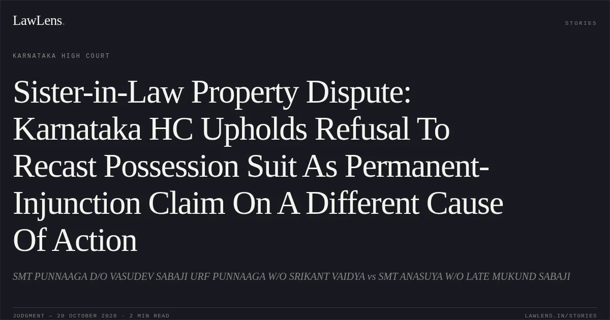 Sister-in-Law Property Dispute: Karnataka HC Upholds Refusal To Recast Possession Suit As Permanent-Injunction Claim On A Different Cause Of Action. SMT PUNNAAGA D/O VASUDEV SABAJI URF PUNNAAGA W/O SRIKANT VAIDYA vs SMT ANASUYA W/O LATE MUKUND SABAJI. Karnataka High Court. LawLens