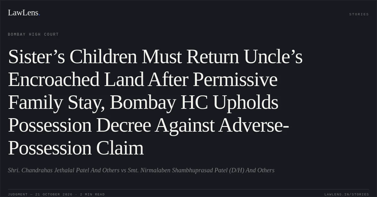 Sister’s Children Must Return Uncle’s Encroached Land After Permissive Family Stay, Bombay HC Upholds Possession Decree Against Adverse-Possession Claim. Shri. Chandrahas Jethalal Patel And Others vs Smt. Nirmalaben Shambhuprasad Patel (D/H) And Others. Bombay High Court. LawLens