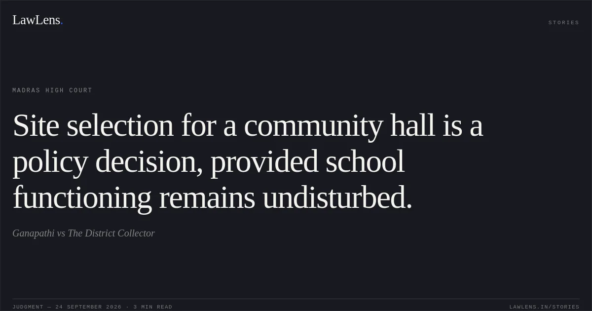 Site selection for a community hall is a policy decision, provided school functioning remains undisturbed.. Ganapathi vs The District Collector. Madras High Court. LawLens
