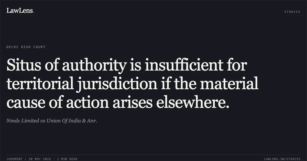 Situs of authority is insufficient for territorial jurisdiction if the material cause of action arises elsewhere.. Nmdc Limited vs Union Of India & Anr.. Delhi High Court. LawLens