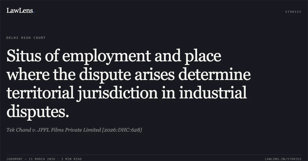 Situs of employment and place where the dispute arises determine territorial jurisdiction in industrial disputes.. Tek Chand v. JPFL Films Private Limited [2026:DHC:628]. Delhi High Court. LawLens