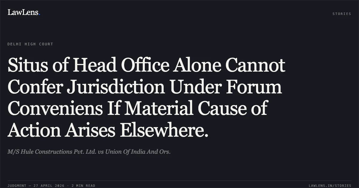 Situs of Head Office Alone Cannot Confer Jurisdiction Under Forum Conveniens If Material Cause of Action Arises Elsewhere.. M/S Hule Constructions Pvt. Ltd. vs Union Of India And Ors.. Delhi High Court. LawLens