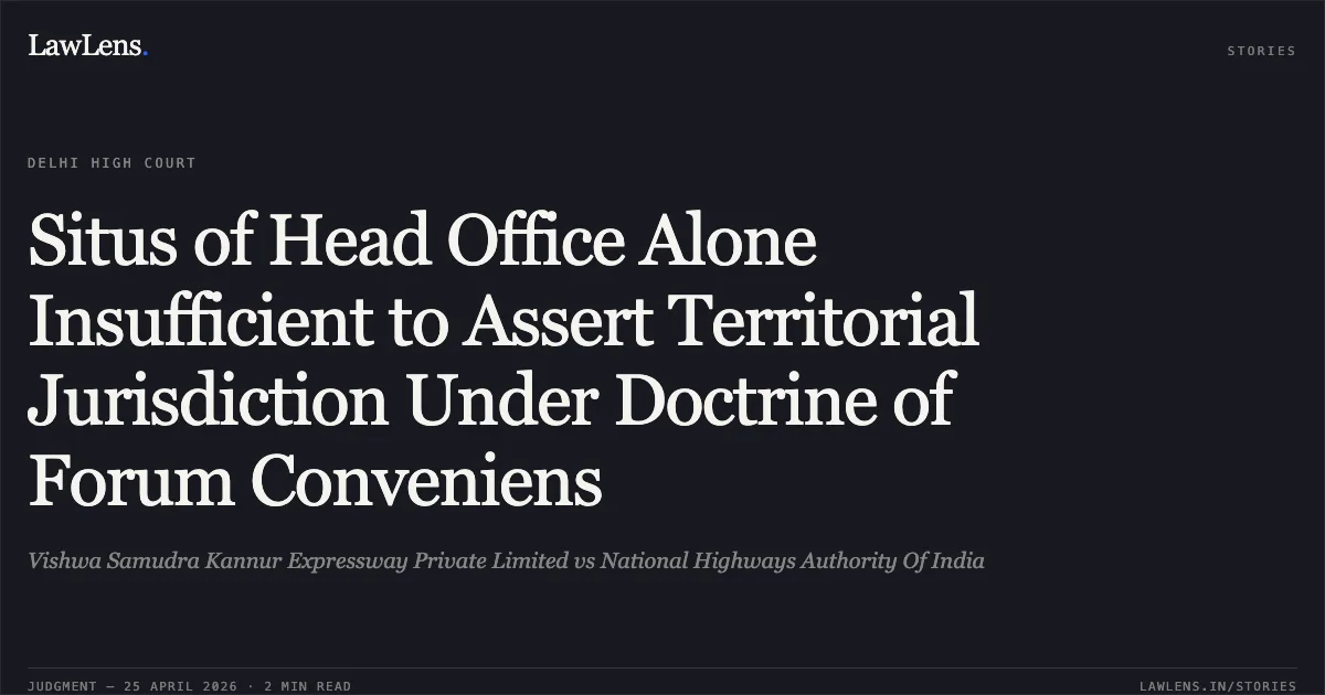 Situs of Head Office Alone Insufficient to Assert Territorial Jurisdiction Under Doctrine of Forum Conveniens. Vishwa Samudra Kannur Expressway Private Limited vs National Highways Authority Of India. Delhi High Court. LawLens