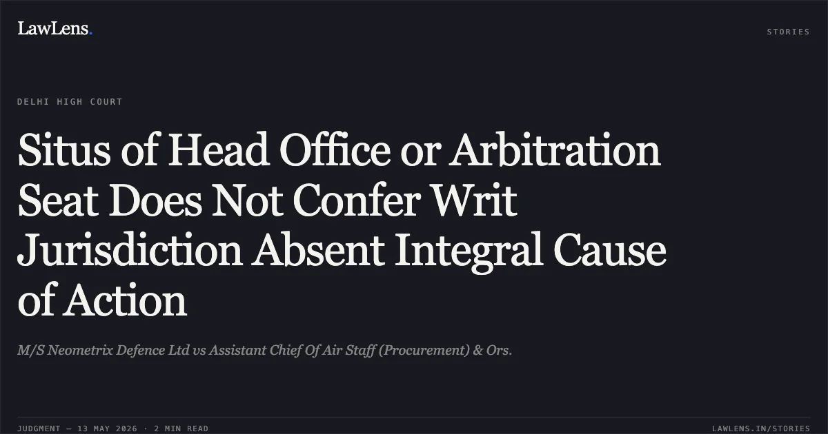 Situs of Head Office or Arbitration Seat Does Not Confer Writ Jurisdiction Absent Integral Cause of Action. M/S Neometrix Defence Ltd vs Assistant Chief Of Air Staff (Procurement) & Ors.. Delhi High Court. LawLens