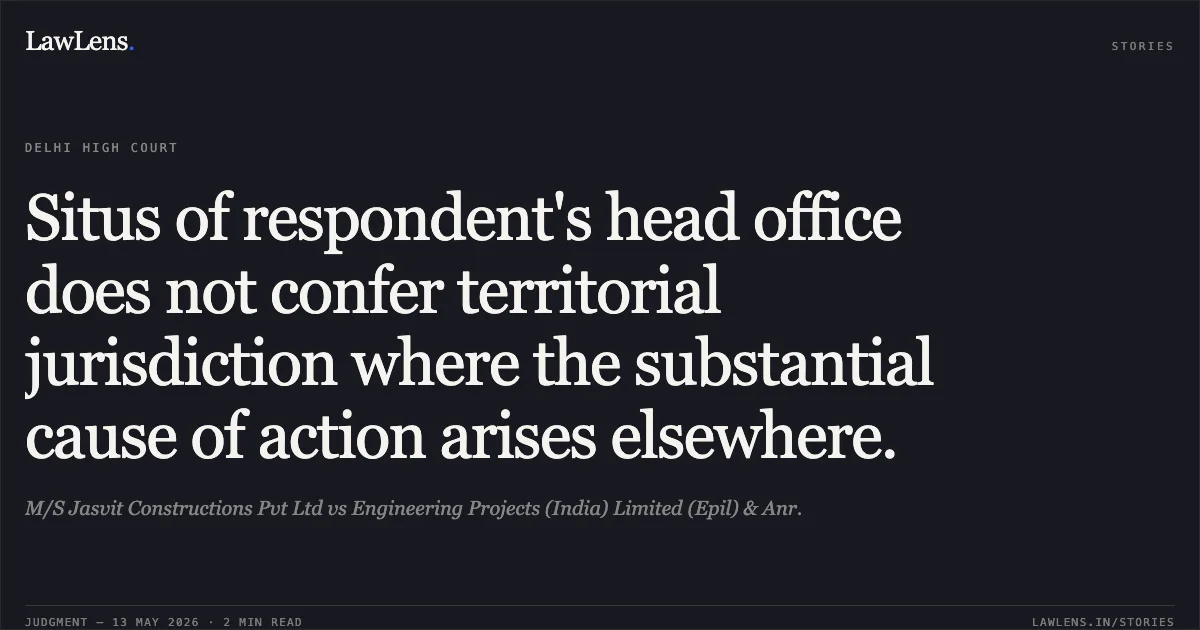 Situs of respondent's head office does not confer territorial jurisdiction where the substantial cause of action arises elsewhere.. M/S Jasvit Constructions Pvt Ltd vs Engineering Projects (India) Limited (Epil) & Anr.. Delhi High Court. LawLens