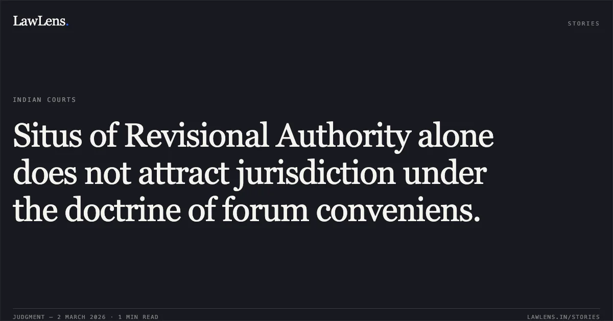 Situs of Revisional Authority alone does not attract jurisdiction under the doctrine of forum conveniens.. Steel Authority of India Limited (SAIL) v. Union of India & Ors. [W.P.(C) 13404/2024 and CM APPL. 56081/2024]. Delhi High Court. LawLens