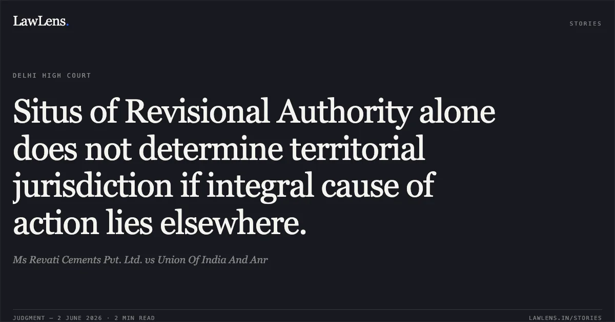 Situs of Revisional Authority alone does not determine territorial jurisdiction if integral cause of action lies elsewhere.. Ms Revati Cements Pvt. Ltd. vs Union Of India And Anr. Delhi High Court. LawLens