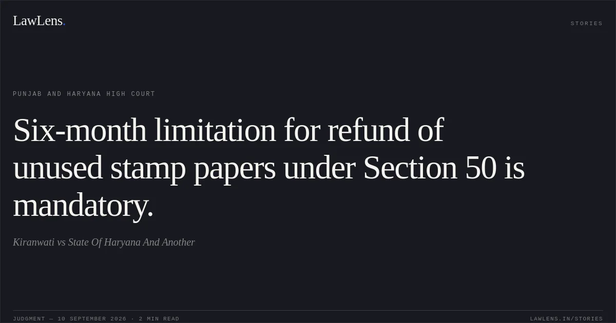 Six-month limitation for refund of unused stamp papers under Section 50 is mandatory.. Kiranwati vs State Of Haryana And Another. Punjab and Haryana High Court. LawLens