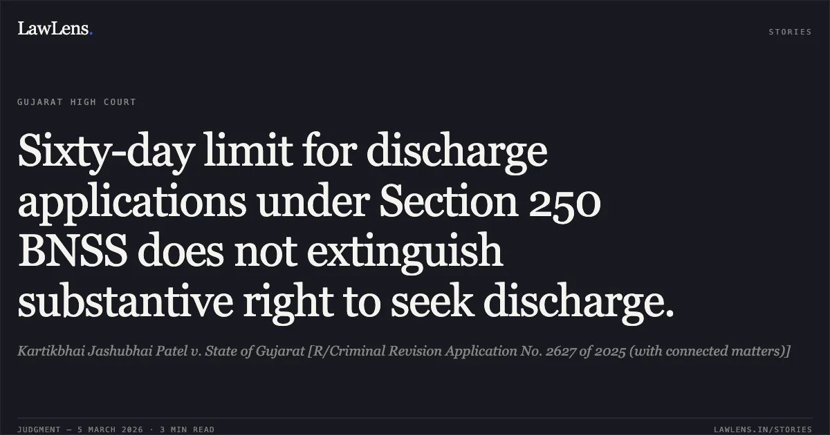 Sixty-day limit for discharge applications under Section 250 BNSS does not extinguish substantive right to seek discharge.. Kartikbhai Jashubhai Patel v. State of Gujarat [R/Criminal Revision Application No. 2627 of 2025 (with connected matters)]. Gujarat High Court. LawLens