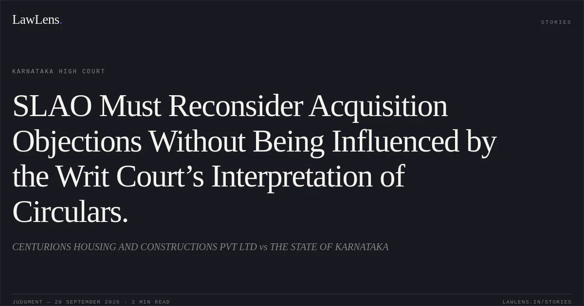 SLAO Must Reconsider Acquisition Objections Without Being Influenced by the Writ Court’s Interpretation of Circulars.. CENTURIONS HOUSING AND CONSTRUCTIONS PVT LTD vs THE STATE OF KARNATAKA. Karnataka High Court. LawLens