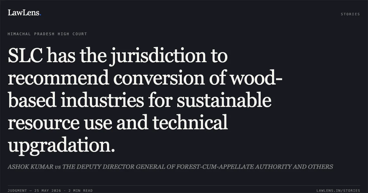 SLC has the jurisdiction to recommend conversion of wood-based industries for sustainable resource use and technical upgradation.. ASHOK KUMAR vs THE DEPUTY DIRECTOR GENERAL OF FOREST-CUM-APPELLATE AUTHORITY AND OTHERS. High Court of Himachal Pradesh. LawLens