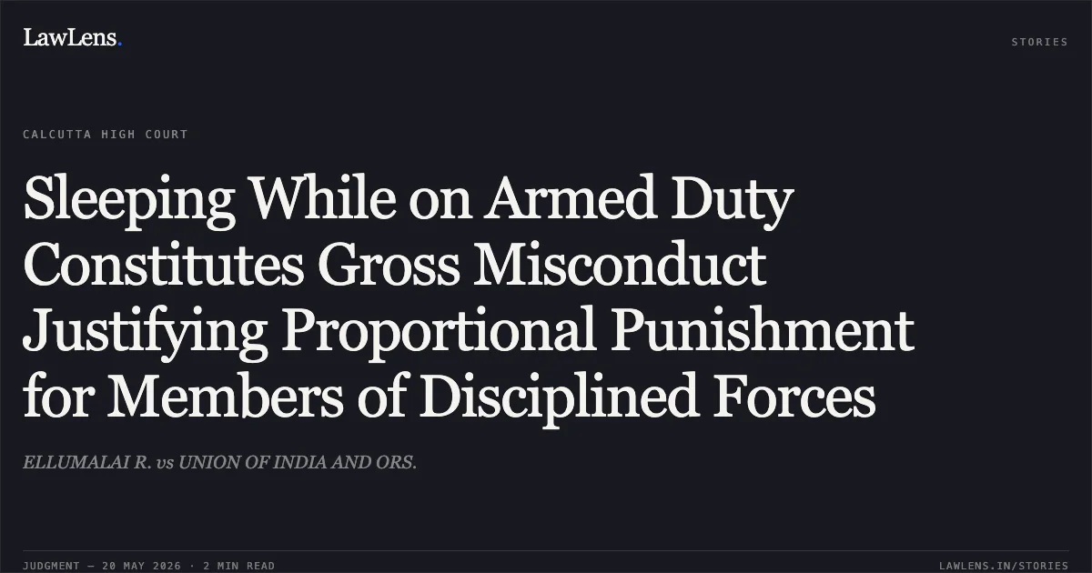 Sleeping While on Armed Duty Constitutes Gross Misconduct Justifying Proportional Punishment for Members of Disciplined Forces. ELLUMALAI R. vs UNION OF INDIA AND ORS.. Calcutta High Court. LawLens