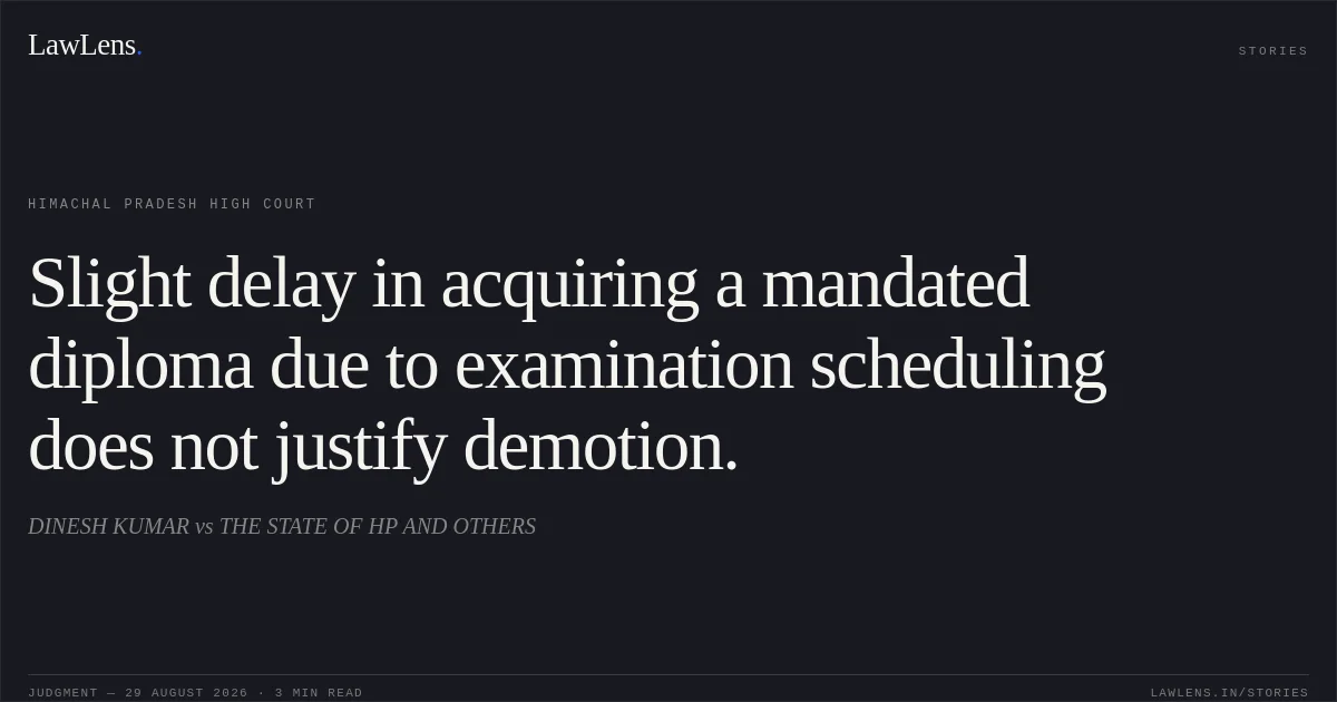 Slight delay in acquiring a mandated diploma due to examination scheduling does not justify demotion.. DINESH KUMAR vs THE STATE OF HP AND OTHERS. Himachal Pradesh High Court. LawLens