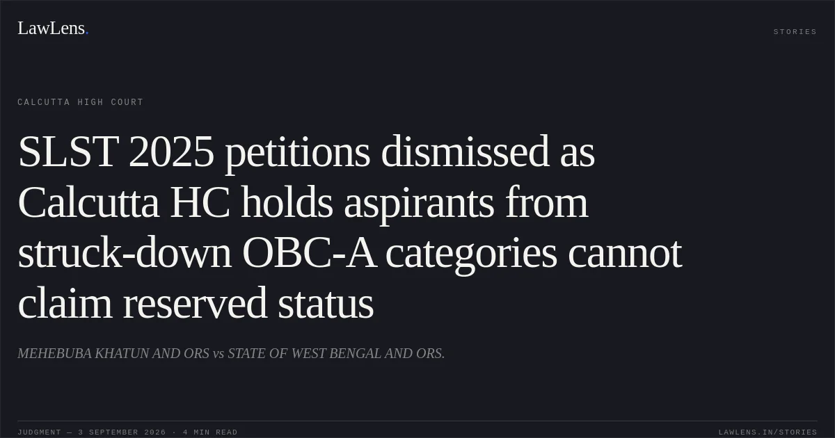 SLST 2025 petitions dismissed as Calcutta HC holds aspirants from struck-down OBC-A categories cannot claim reserved status. MEHEBUBA KHATUN AND ORS vs STATE OF WEST BENGAL AND ORS.. Calcutta High Court. LawLens
