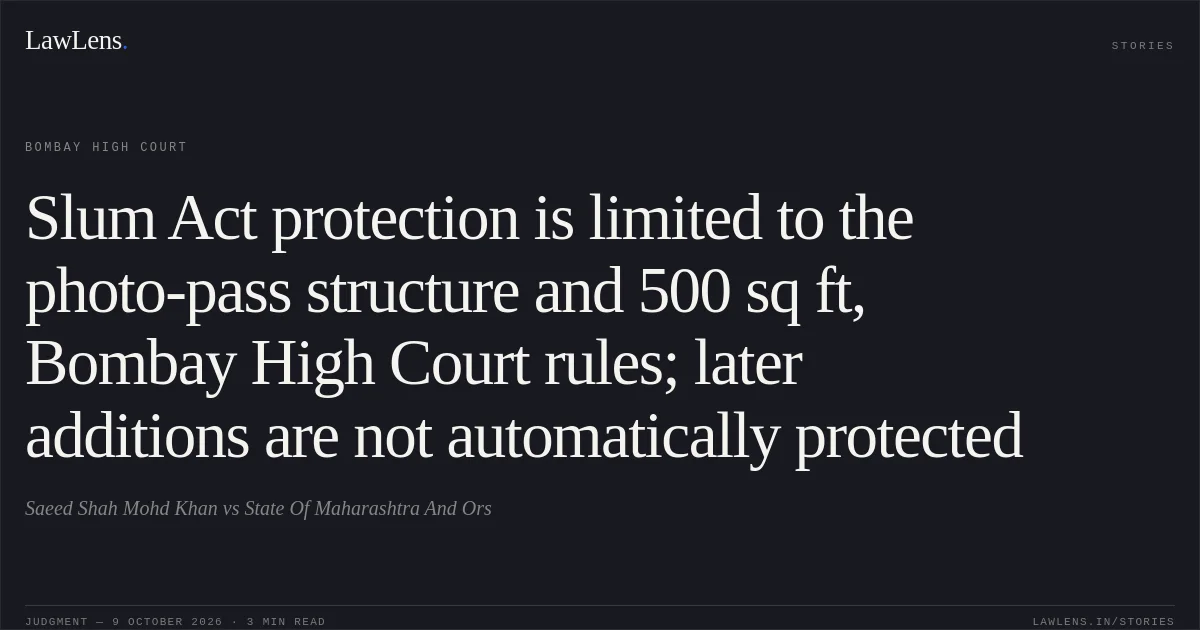 Slum Act protection is limited to the photo-pass structure and 500 sq ft, Bombay High Court rules; later additions are not automatically protected. Saeed Shah Mohd Khan vs State Of Maharashtra  And Ors. Bombay High Court. LawLens