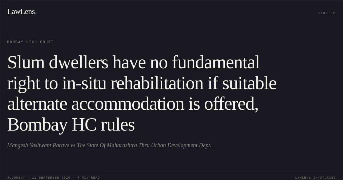 Slum dwellers have no fundamental right to in-situ rehabilitation if suitable alternate accommodation is offered, Bombay HC rules. Mangesh Yashwant Parave vs The State Of Maharashtra Thru Urban Development Dept.. Bombay High Court. LawLens