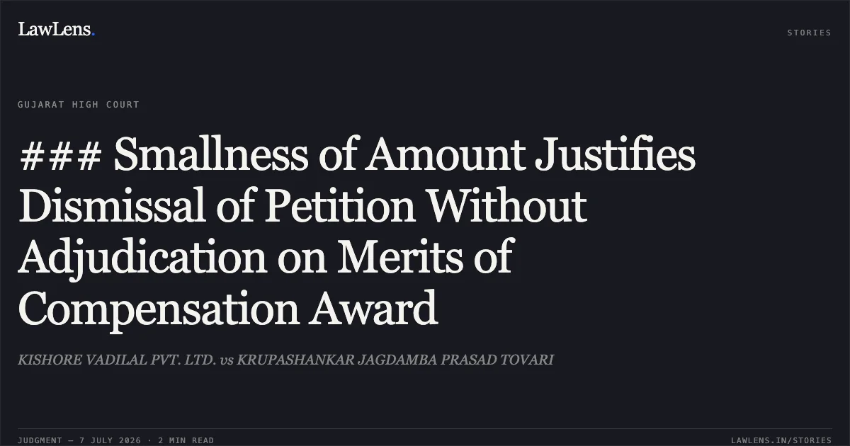 ### Smallness of Amount Justifies Dismissal of Petition Without Adjudication on Merits of Compensation Award. KISHORE VADILAL PVT. LTD. vs KRUPASHANKAR JAGDAMBA PRASAD TOVARI. Gujarat High Court. LawLens