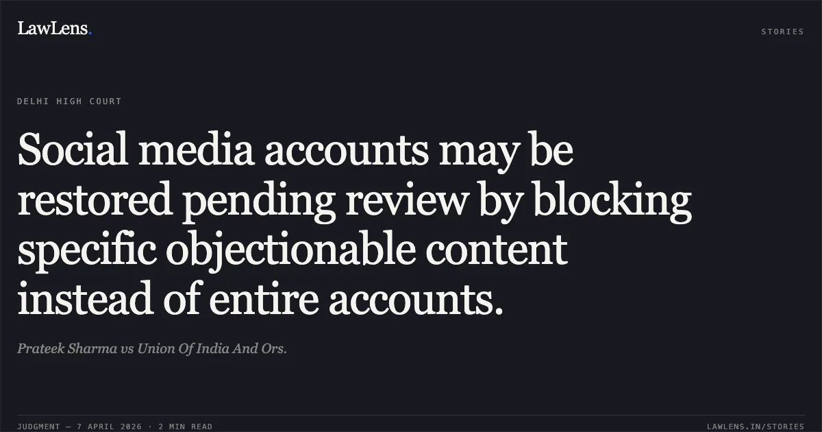 Social media accounts may be restored pending review by blocking specific objectionable content instead of entire accounts.. Prateek Sharma vs Union Of India And Ors.. Delhi High Court. LawLens