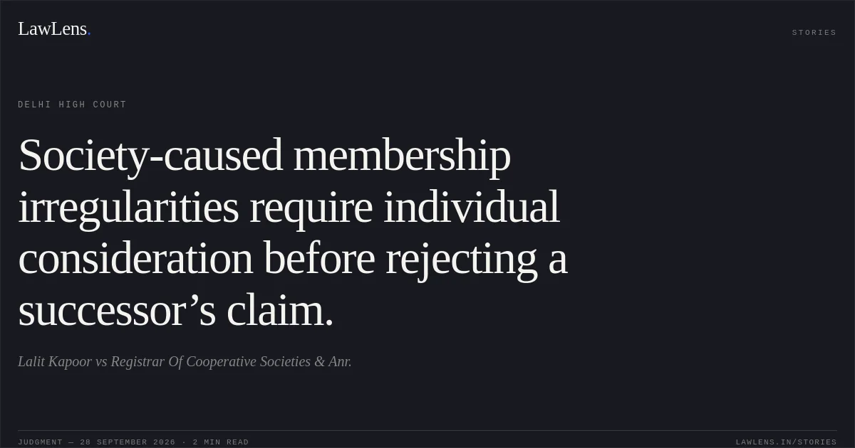Society-caused membership irregularities require individual consideration before rejecting a successor’s claim.. Lalit Kapoor vs Registrar Of Cooperative Societies & Anr.. Delhi High Court. LawLens