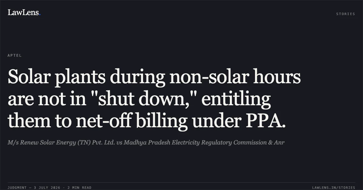Solar plants during non-solar hours are not in "shut down," entitling them to net-off billing under PPA.. M/s Renew Solar Energy (TN) Pvt. Ltd. vs Madhya Pradesh Electricity Regulatory Commission & Anr. APTEL. LawLens