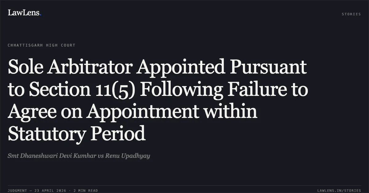 Sole Arbitrator Appointed Pursuant to Section 11(5) Following Failure to Agree on Appointment within Statutory Period. Smt Dhaneshwari Devi Kumhar vs Renu Upadhyay. Chhattisgarh High Court. LawLens