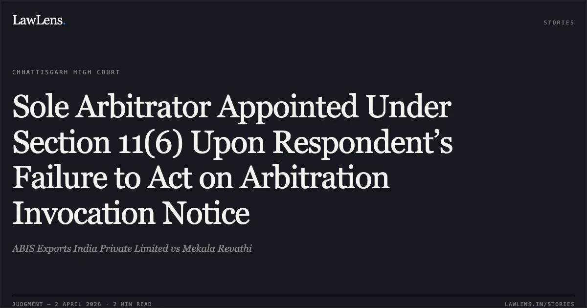 Sole Arbitrator Appointed Under Section 11(6) Upon Respondent’s Failure to Act on Arbitration Invocation Notice. ABIS Exports India Private Limited vs Mekala Revathi. Chhattisgarh High Court. LawLens