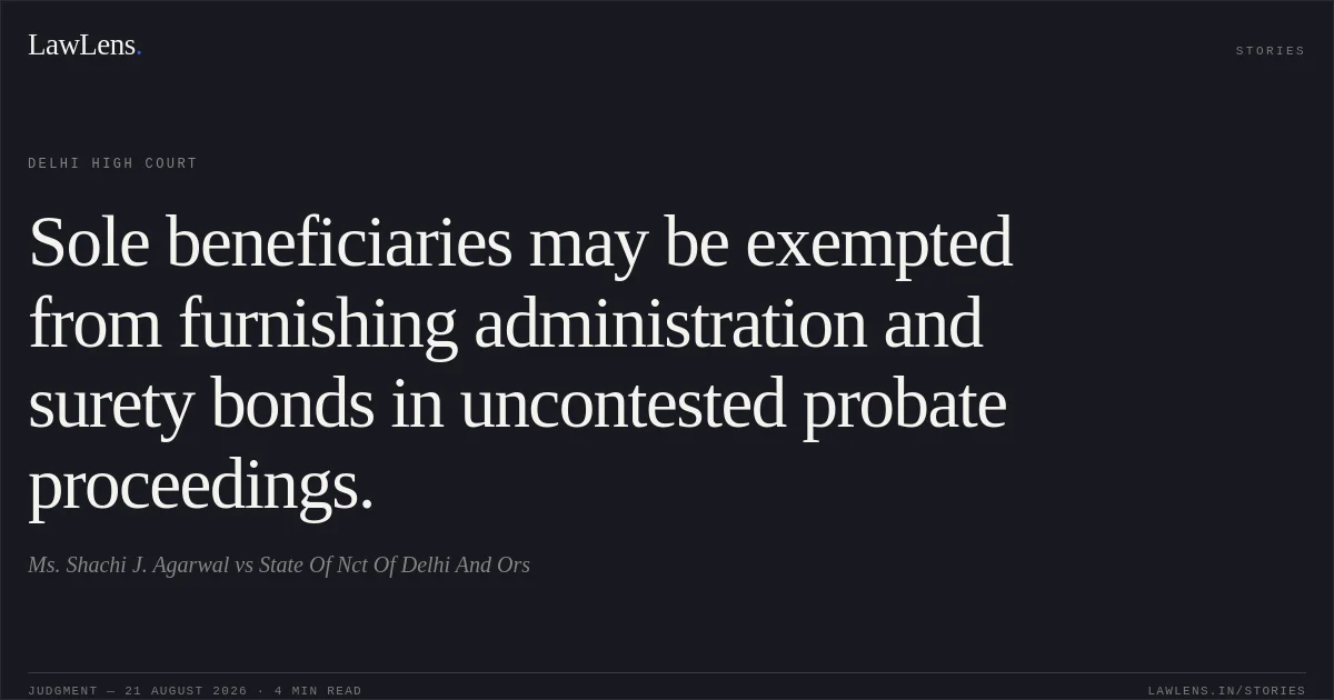 Sole beneficiaries may be exempted from furnishing administration and surety bonds in uncontested probate proceedings.. Ms. Shachi J. Agarwal vs State Of Nct Of Delhi And Ors. Delhi High Court. LawLens