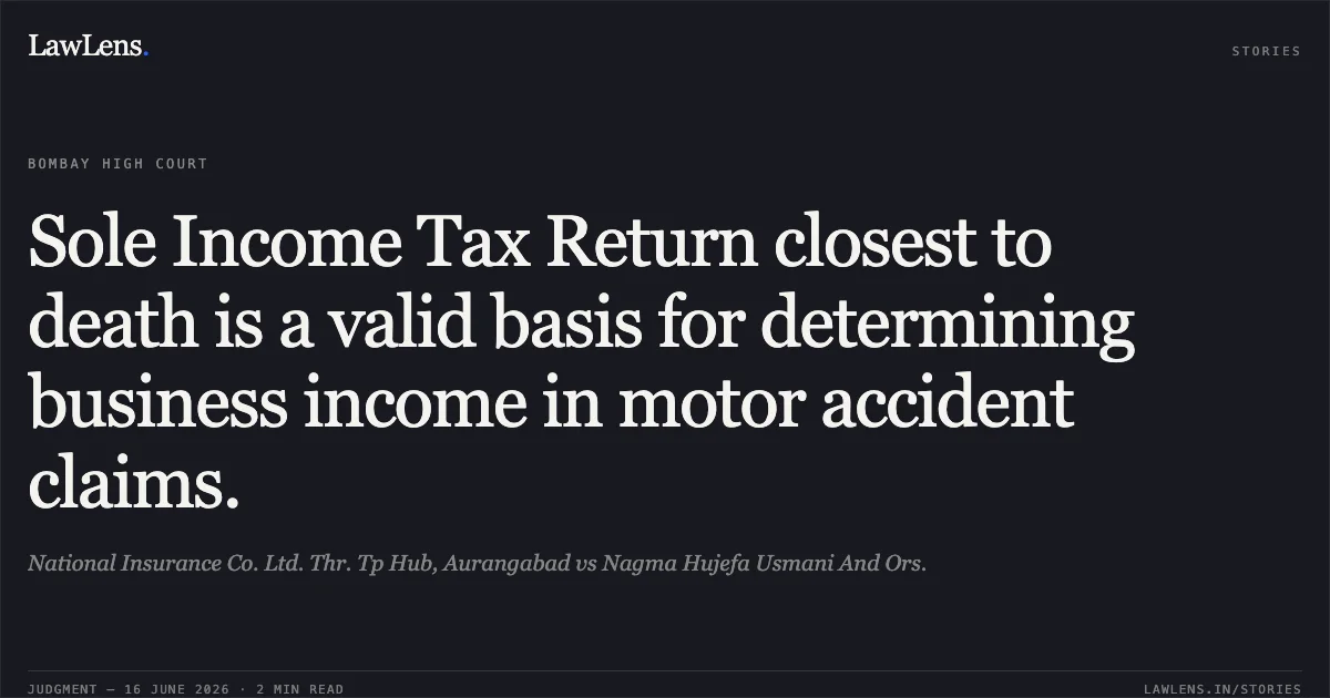 Sole Income Tax Return closest to death is a valid basis for determining business income in motor accident claims.. National Insurance Co. Ltd. Thr. Tp Hub, Aurangabad vs Nagma Hujefa Usmani And Ors.. Bombay High Court. LawLens