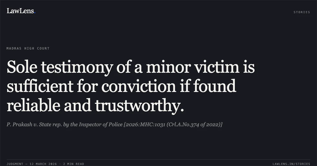 Sole testimony of a minor victim is sufficient for conviction if found reliable and trustworthy.. P. Prakash v. State rep. by the Inspector of Police [2026:MHC:1031 (Crl.A.No.374 of 2022)]. Madras High Court. LawLens