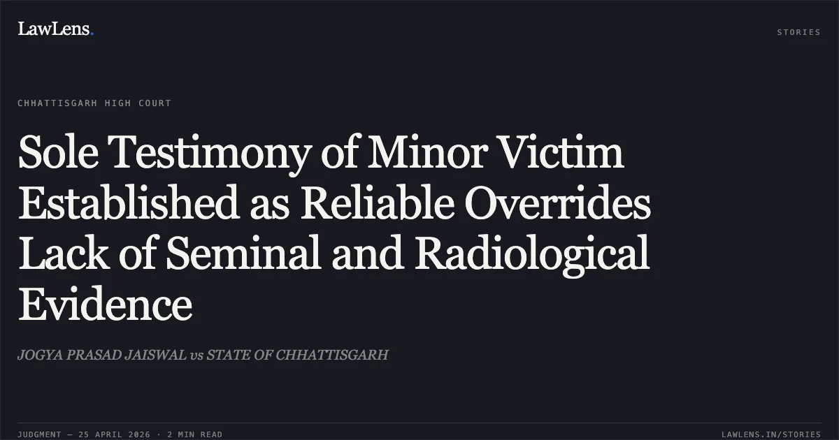 Sole Testimony of Minor Victim Established as Reliable Overrides Lack of Seminal and Radiological Evidence. JOGYA PRASAD JAISWAL vs STATE OF CHHATTISGARH. Chhattisgarh High Court. LawLens
