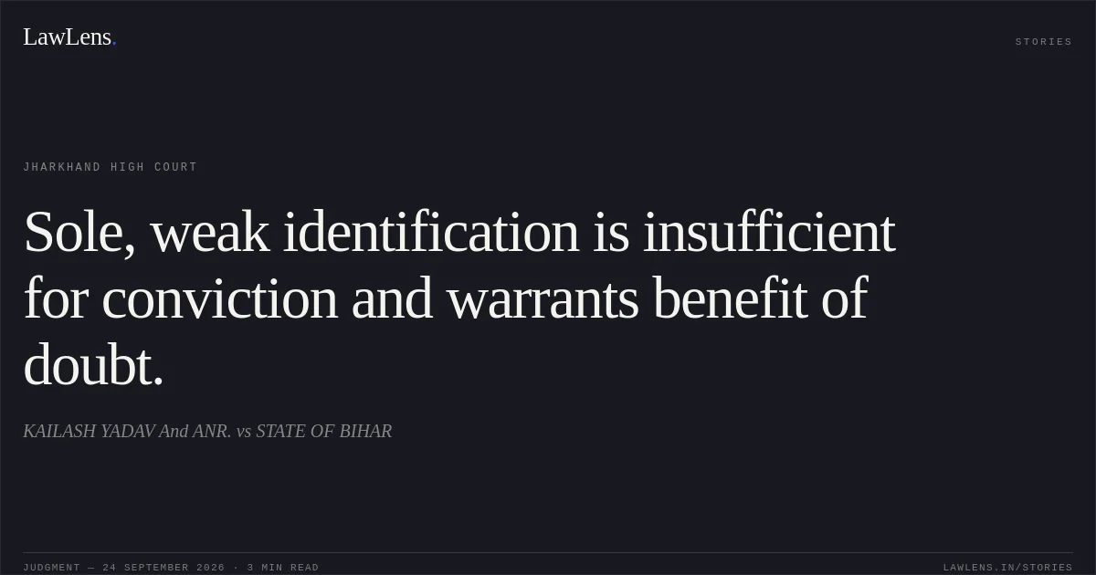 Sole, weak identification is insufficient for conviction and warrants benefit of doubt.. KAILASH YADAV And ANR. vs STATE OF BIHAR. Jharkhand High Court. LawLens