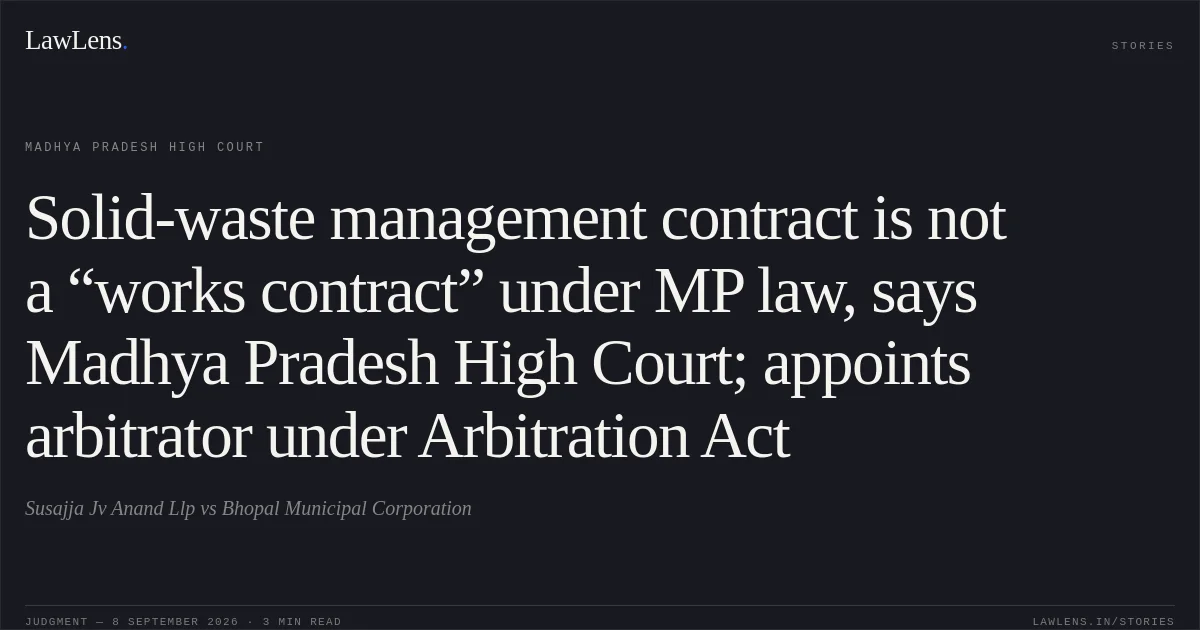 Solid-waste management contract is not a “works contract” under MP law, says Madhya Pradesh High Court; appoints arbitrator under Arbitration Act. Susajja Jv Anand Llp vs Bhopal Municipal Corporation. Madhya Pradesh High Court. LawLens