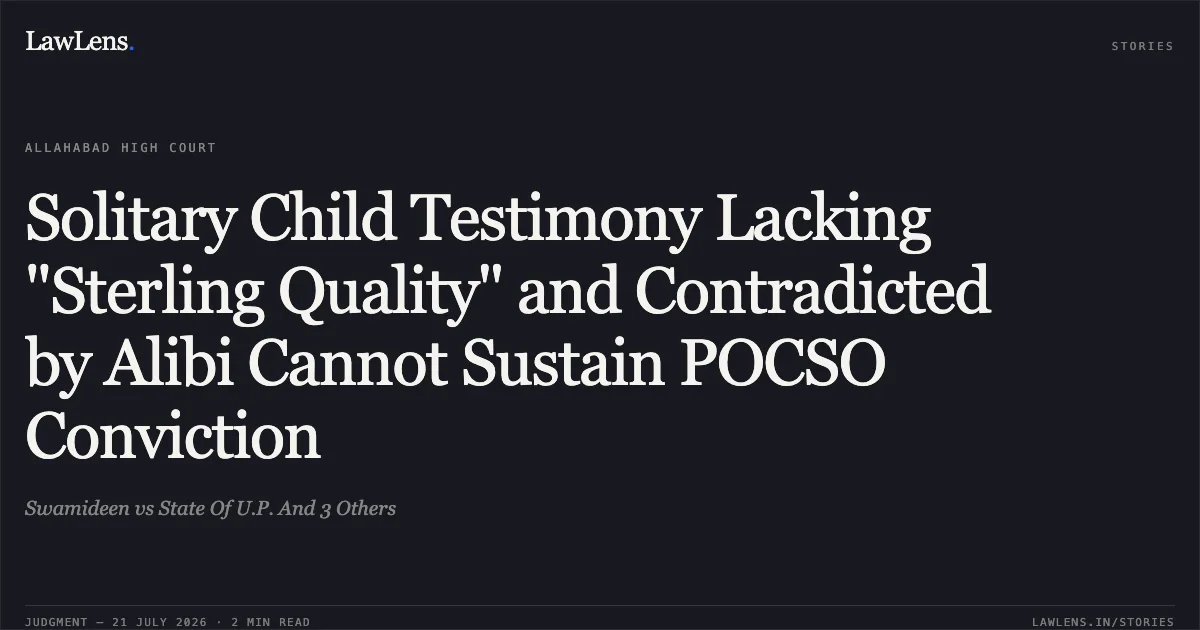 Solitary Child Testimony Lacking "Sterling Quality" and Contradicted by Alibi Cannot Sustain POCSO Conviction. Swamideen vs State Of U.P. And 3 Others. Allahabad High Court. LawLens
