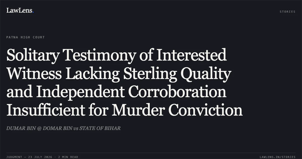 Solitary Testimony of Interested Witness Lacking Sterling Quality and Independent Corroboration Insufficient for Murder Conviction. DUMAR BIN @ DOMAR BIN vs STATE OF BIHAR. Patna High Court. LawLens