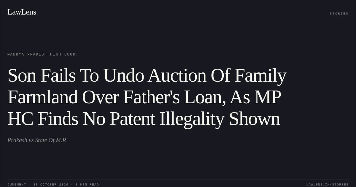 Son Fails To Undo Auction Of Family Farmland Over Father's Loan, As MP HC Finds No Patent Illegality Shown. Prakash vs State Of M.P.. Madhya Pradesh High Court. LawLens